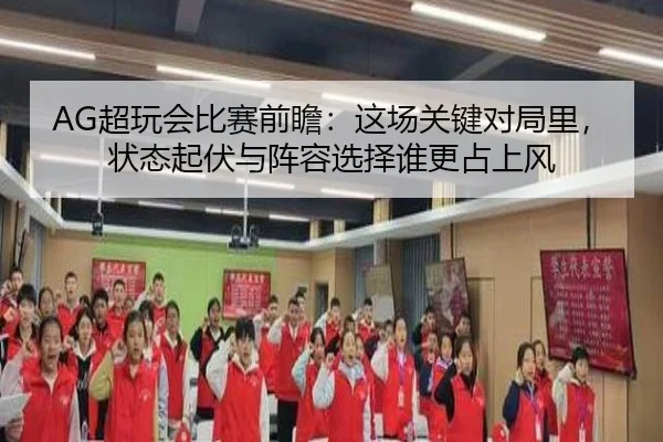AG超玩会比赛前瞻：这场关键对局里，状态起伏与阵容选择谁更占上风